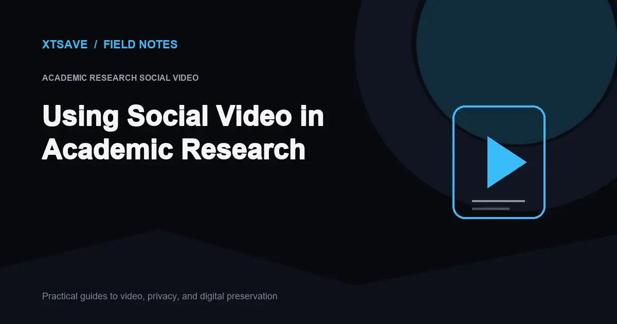 Using Social Video in Academic Research: Methodologies, Ethics, and Archival Protocols | XTSave